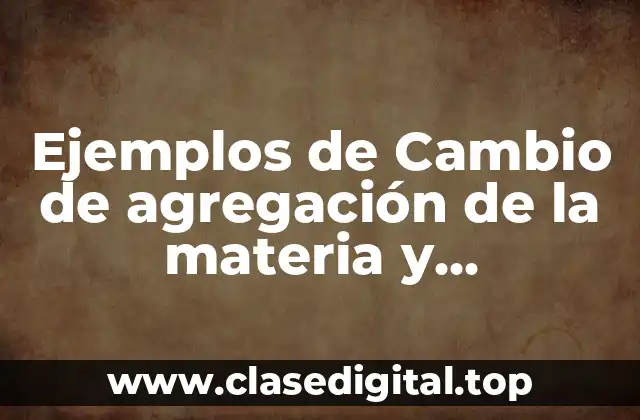 Ejemplos de cambio de agregación de la materia