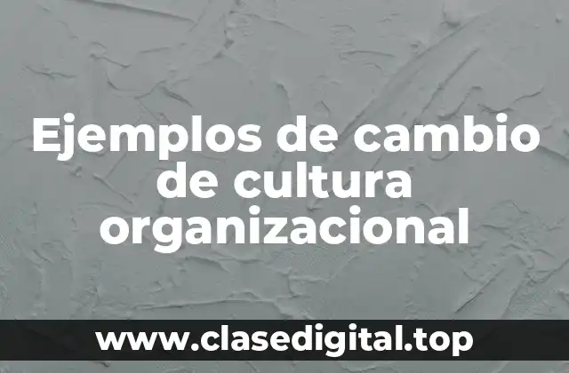 Ejemplos de cambio de cultura organizacional