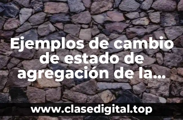 Ejemplos de cambio de estado de agregación de la materia