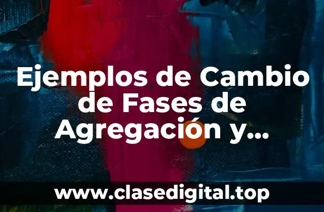 Ejemplos de Cambio de Fases de Agregación y Significado