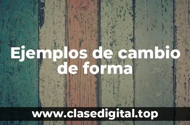 Ejemplos de cambio de forma