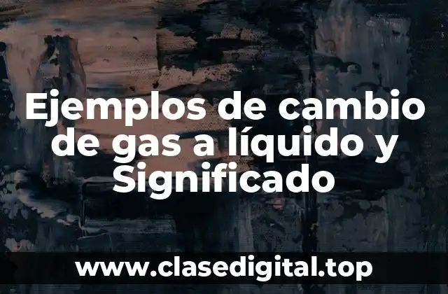 Ejemplos de cambio de gas a líquido