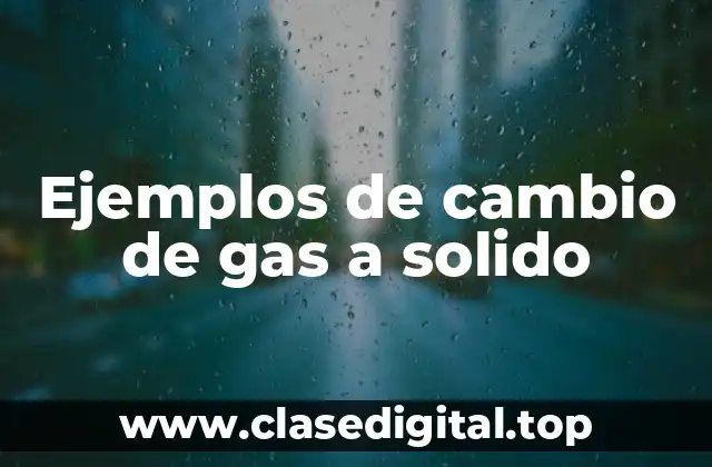 Ejemplos de cambio de gas a solido