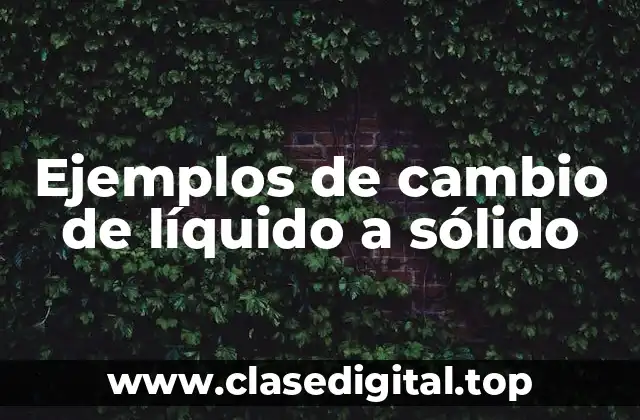 Ejemplos de cambio de líquido a sólido