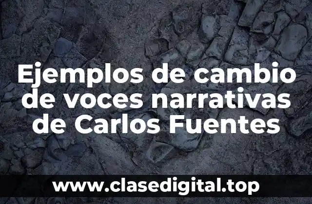 Ejemplos de cambio de voces narrativas de Carlos Fuentes