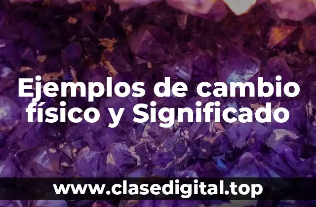 Ejemplos de cambio físico y Significado