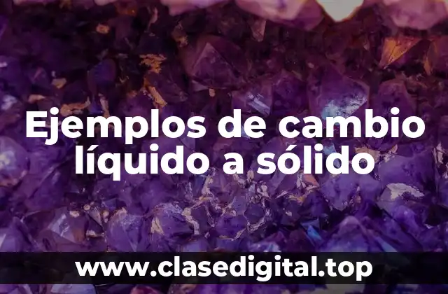 Ejemplos de cambio líquido a sólido