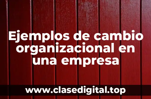 Ejemplos de cambio organizacional en una empresa