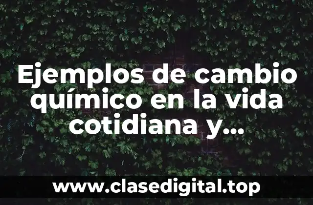 Ejemplos de cambio químico en la vida cotidiana y Significado