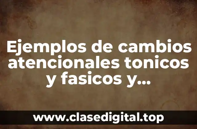 Ejemplos de cambios atencionales tonicos y fasicos