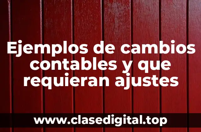 Ejemplos de cambios contables y que requieran ajustes