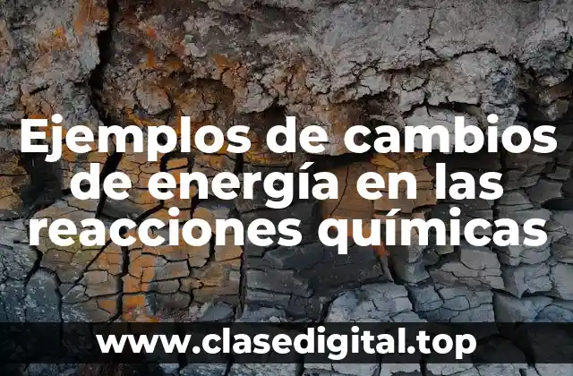 Ejemplos de cambios de energía en las reacciones químicas
