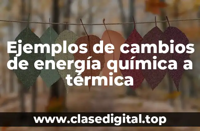 Ejemplos de cambios de energía química a térmica