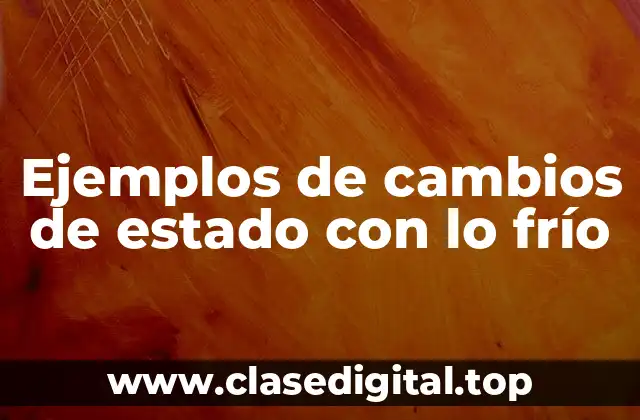Ejemplos de cambios de estado con lo frío