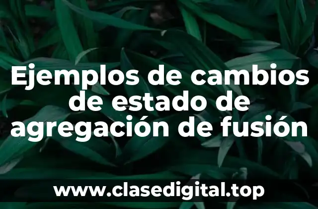 Ejemplos de cambios de estado de agregación de fusión
