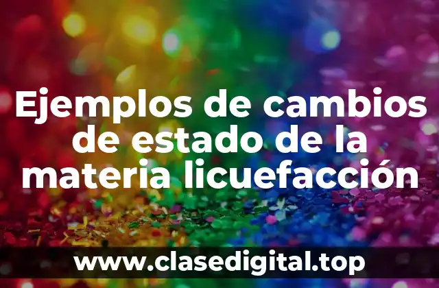 Ejemplos de cambios de estado de la materia licuefacción