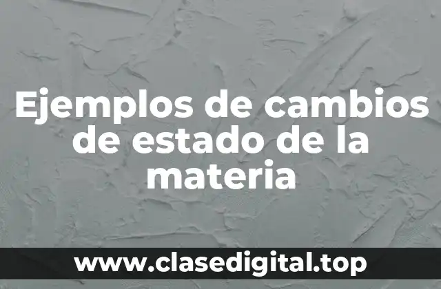 Ejemplos de cambios de estado de la materia