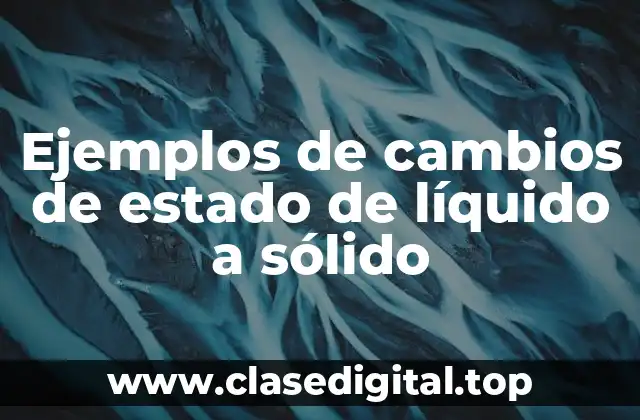 Ejemplos de cambios de estado de líquido a sólido