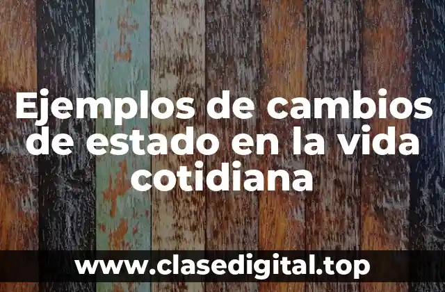 Ejemplos de cambios de estado en la vida cotidiana