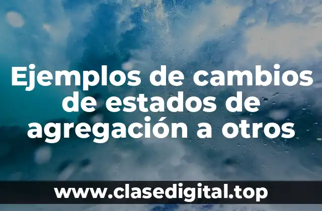 Ejemplos de cambios de estados de agregación a otros