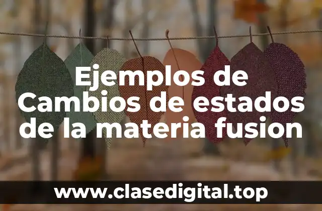 Ejemplos de Cambios de estados de la materia fusion