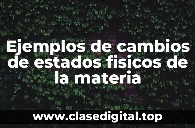 Ejemplos de cambios de estados fisicos de la materia