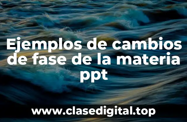 Ejemplos de cambios de fase de la materia ppt