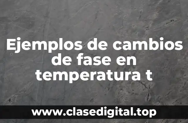 Ejemplos de cambios de fase en temperatura t