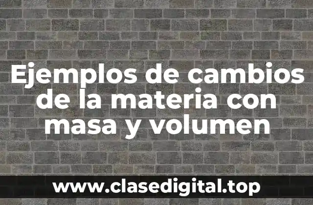 Ejemplos de cambios de la materia con masa y volumen
