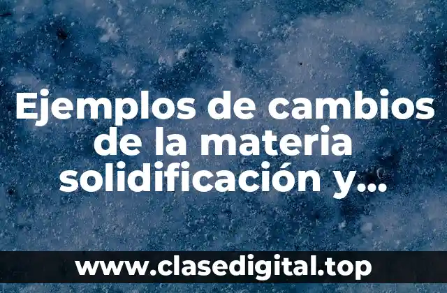 Ejemplos de cambios de la materia solidificación