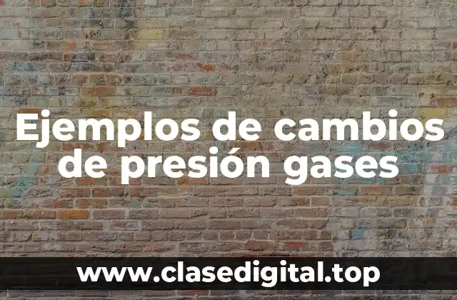 Ejemplos de cambios de presión gases