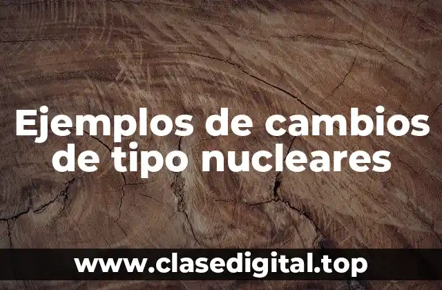 Ejemplos de cambios de tipo nucleares