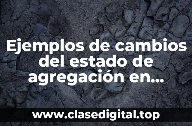 Ejemplos de cambios del estado de agregación en química