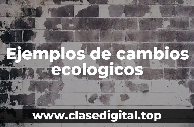 Ejemplos de cambios ecologicos