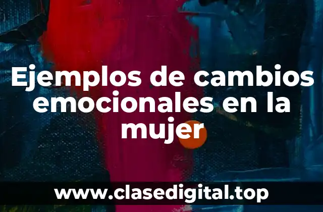 Ejemplos de cambios emocionales en la mujer