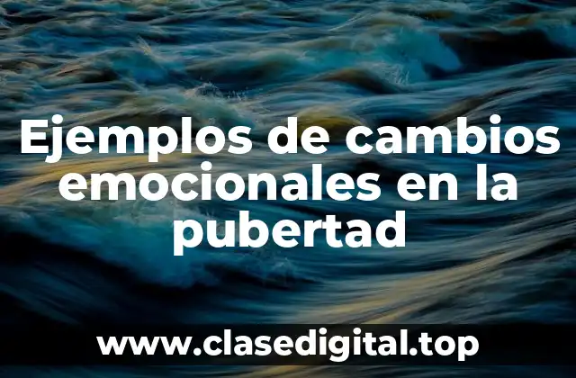 Ejemplos de cambios emocionales en la pubertad