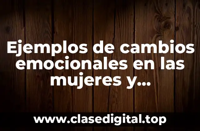 Ejemplos de cambios emocionales en las mujeres y Significado