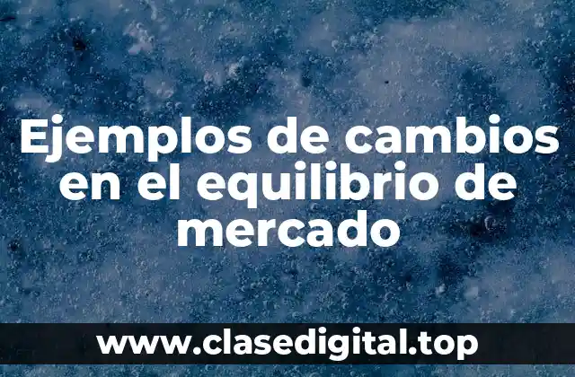 Ejemplos de cambios en el equilibrio de mercado