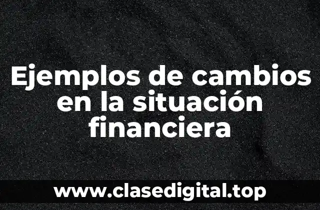 Ejemplos de cambios en la situación financiera