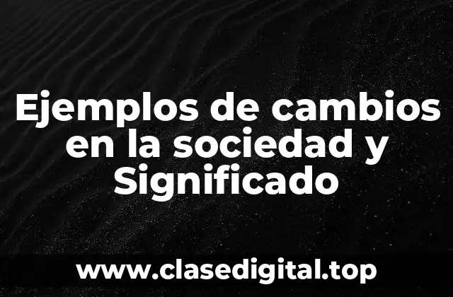 Ejemplos de cambios en la sociedad y Significado