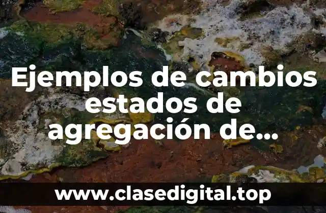 Ejemplos de cambios estados de agregación de sustancias