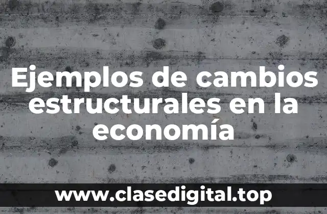 Ejemplos de cambios estructurales en la economía