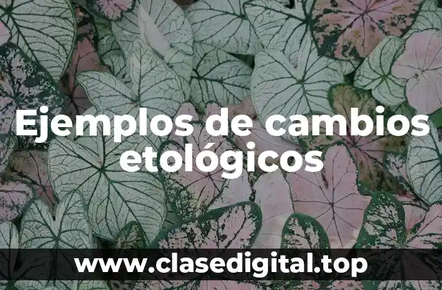 Ejemplos de cambios etológicos