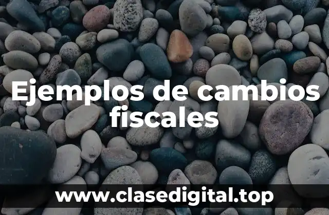 Ejemplos de cambios fiscales