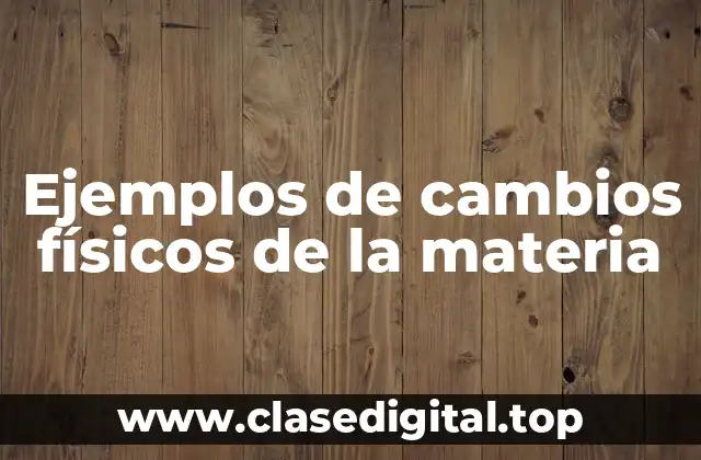 Ejemplos de cambios físicos de la materia