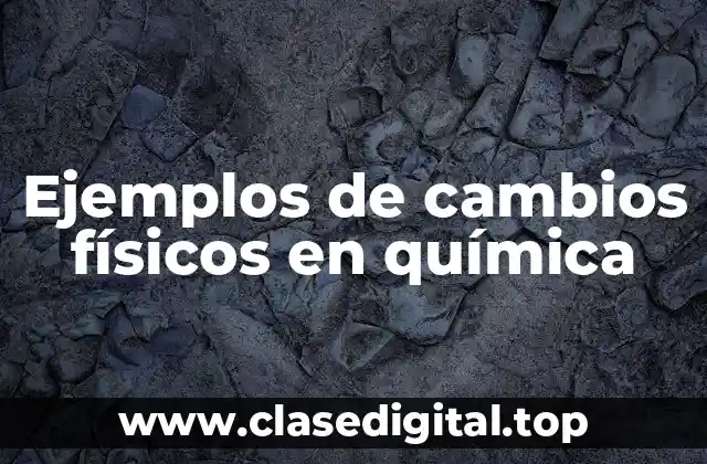 Ejemplos de cambios físicos en química