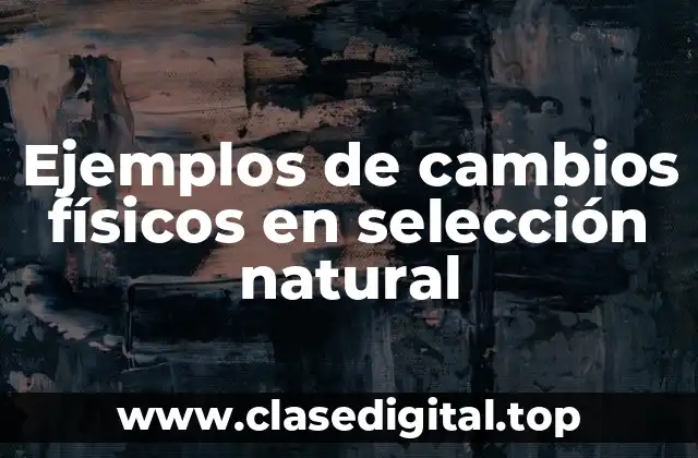 Ejemplos de cambios físicos en selección natural