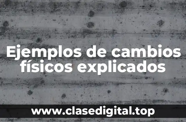 Ejemplos de cambios físicos explicados