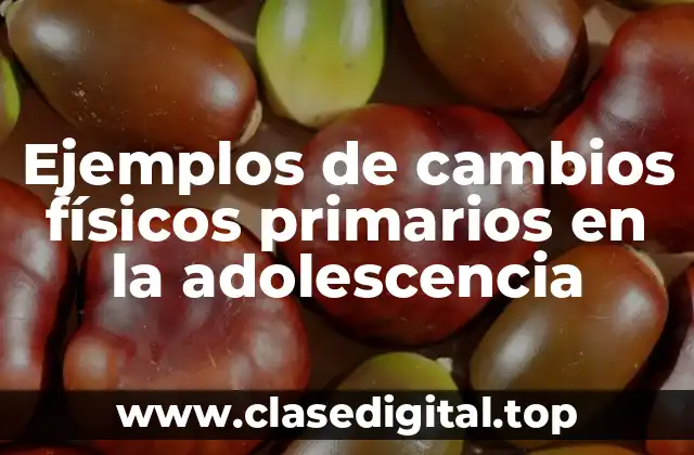 Ejemplos de cambios físicos primarios en la adolescencia