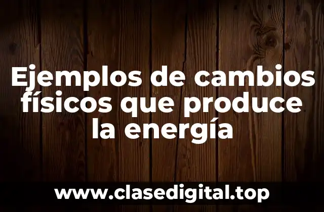 Ejemplos de cambios físicos que produce la energía